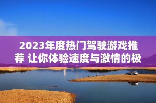 2023年度热门驾驶游戏推荐 让你体验速度与激情的极致快感