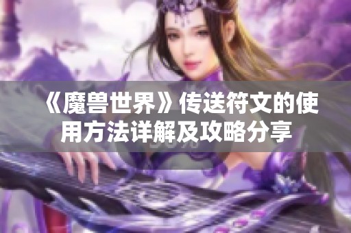 《魔兽世界》传送符文的使用方法详解及攻略分享