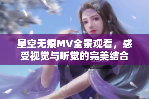 星空无痕MV全景观看，感受视觉与听觉的完美结合