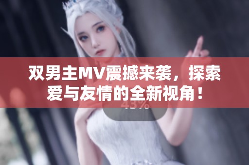 双男主MV震撼来袭，探索爱与友情的全新视角！