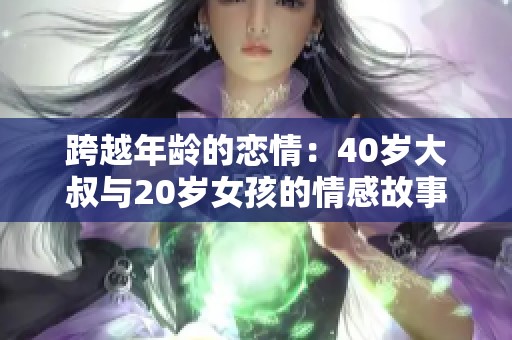 跨越年龄的恋情：40岁大叔与20岁女孩的情感故事