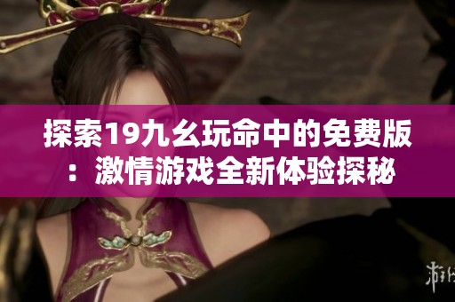 探索19九幺玩命中的免费版：激情游戏全新体验探秘