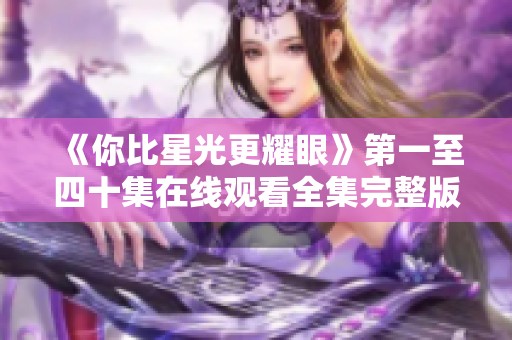 《你比星光更耀眼》第一至四十集在线观看全集完整版