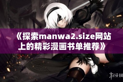 《探索manwa2.size网站上的精彩漫画书单推荐》