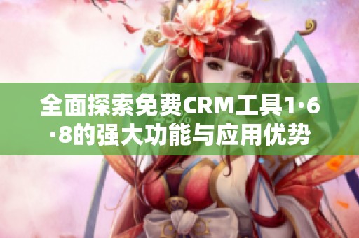 全面探索免费CRM工具1·6·8的强大功能与应用优势