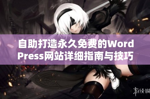 自助打造永久免费的WordPress网站详细指南与技巧分享