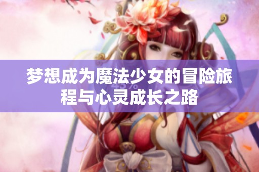 梦想成为魔法少女的冒险旅程与心灵成长之路