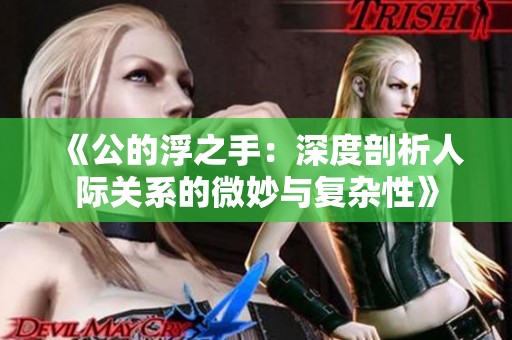 《公的浮之手：深度剖析人际关系的微妙与复杂性》