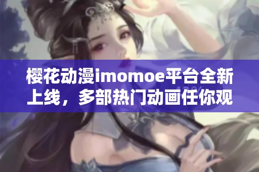 樱花动漫imomoe平台全新上线，多部热门动画任你观看