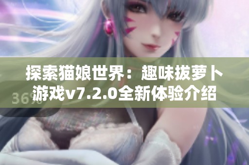 探索猫娘世界：趣味拔萝卜游戏v7.2.0全新体验介绍