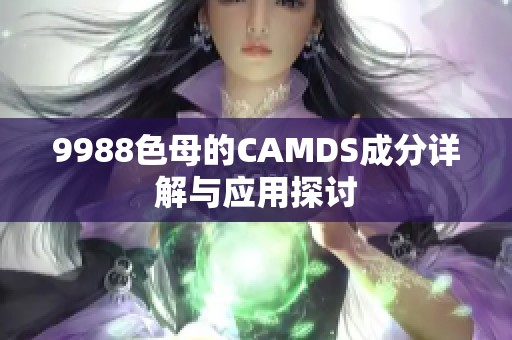 9988色母的CAMDS成分详解与应用探讨