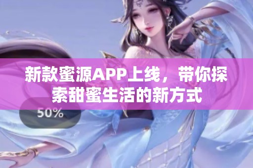 新款蜜源APP上线，带你探索甜蜜生活的新方式