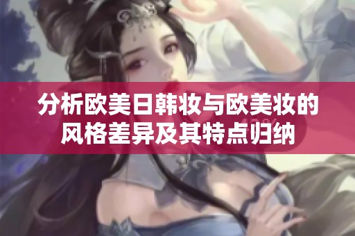 分析欧美日韩妆与欧美妆的风格差异及其特点归纳