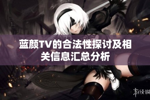 蓝颜TV的合法性探讨及相关信息汇总分析