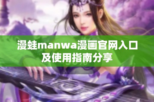 漫蛙manwa漫画官网入口及使用指南分享