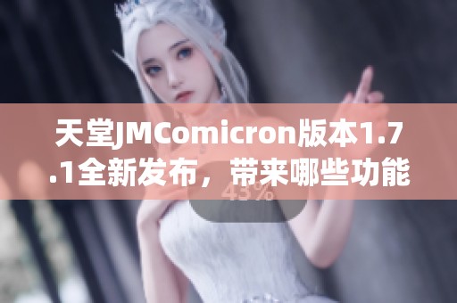 天堂JMComicron版本1.7.1全新发布，带来哪些功能与改进揭秘