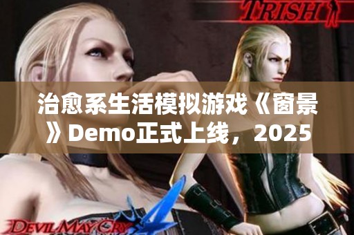 治愈系生活模拟游戏《窗景》Demo正式上线，2025年即将抢先体验新世界