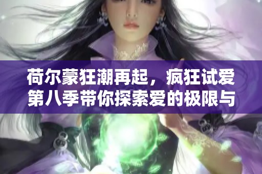 荷尔蒙狂潮再起，疯狂试爱第八季带你探索爱的极限与激情