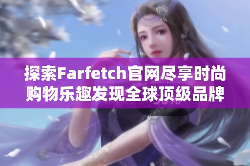 探索Farfetch官网尽享时尚购物乐趣发现全球顶级品牌新款商品